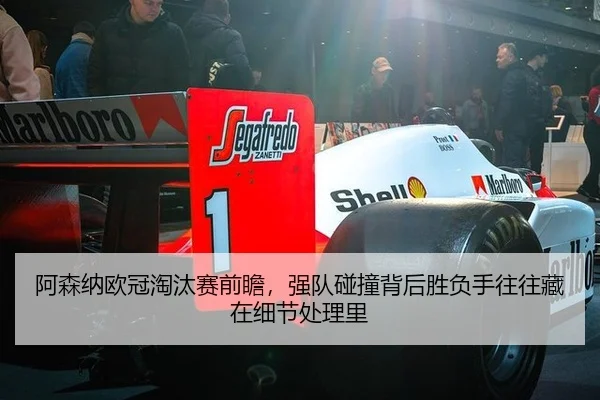 阿森纳欧冠淘汰赛前瞻，强队碰撞背后胜负手往往藏在细节处理里